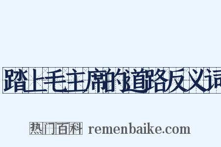 踏上毛主席的道路反义词是什么意思的图片